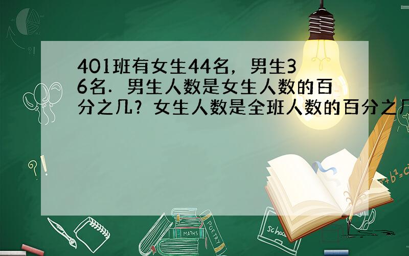 401班有女生44名，男生36名．男生人数是女生人数的百分之几？女生人数是全班人数的百分之几？