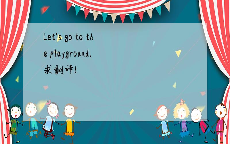 Let's go to the playground. 求翻译!