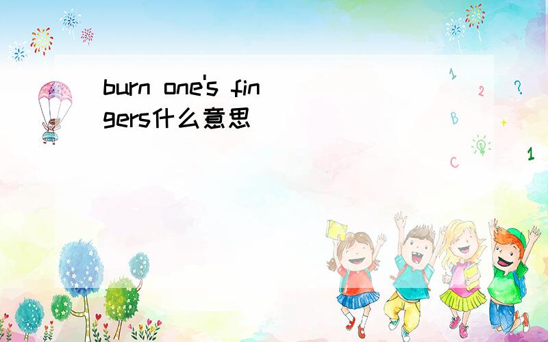 burn one's fingers什么意思