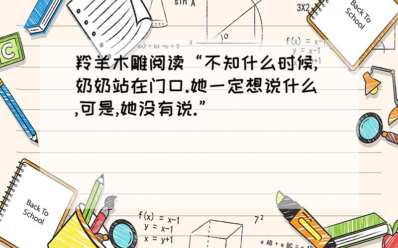 羚羊木雕阅读“不知什么时候,奶奶站在门口.她一定想说什么,可是,她没有说.”