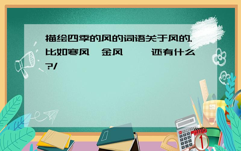 描绘四季的风的词语关于风的.比如寒风,金风…… 还有什么?/