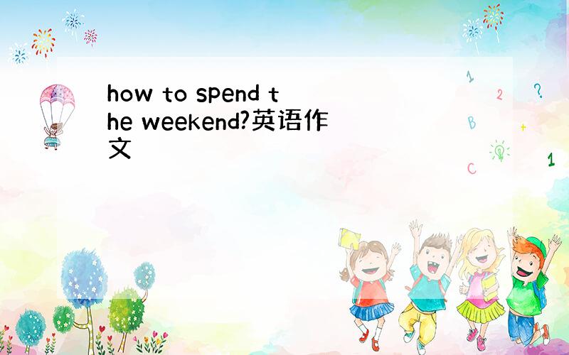 how to spend the weekend?英语作文