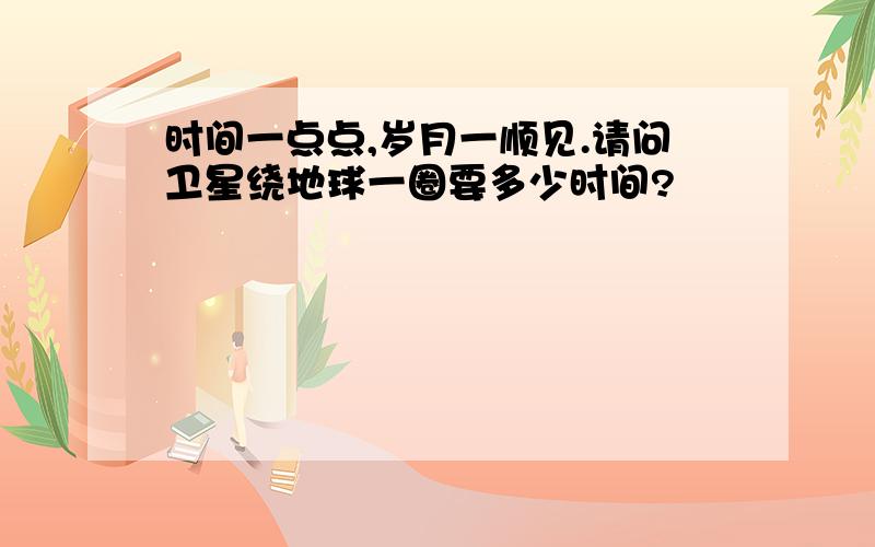 时间一点点,岁月一顺见.请问卫星绕地球一圈要多少时间?