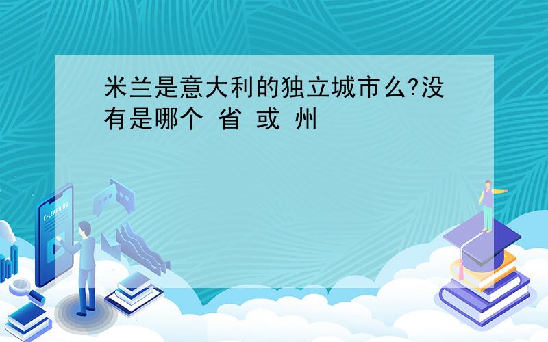 米兰是意大利的独立城市么?没有是哪个 省 或 州