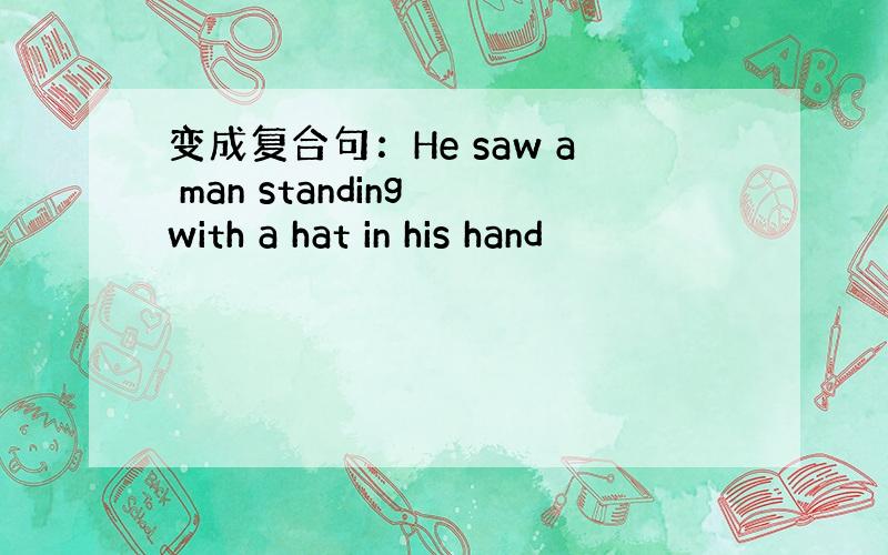 变成复合句：He saw a man standing with a hat in his hand