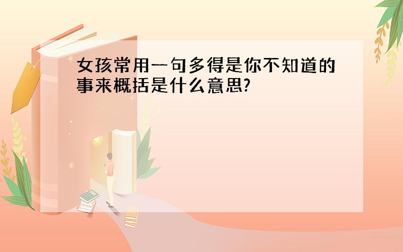 女孩常用一句多得是你不知道的事来概括是什么意思?