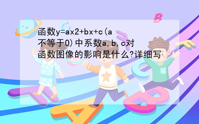 函数y=ax2+bx+c(a不等于0)中系数a,b,c对函数图像的影响是什么?详细写