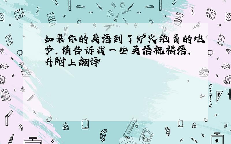 如果你的英语到了炉火纯青的地步,请告诉我一些英语祝福语,并附上翻译