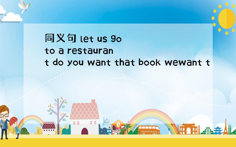 同义句 let us go to a restaurant do you want that book wewant t