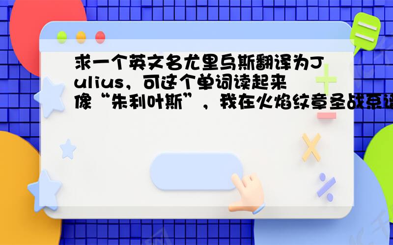 求一个英文名尤里乌斯翻译为Julius，可这个单词读起来像“朱利叶斯”，我在火焰纹章圣战系谱中看见尤里乌斯是一个U开头的