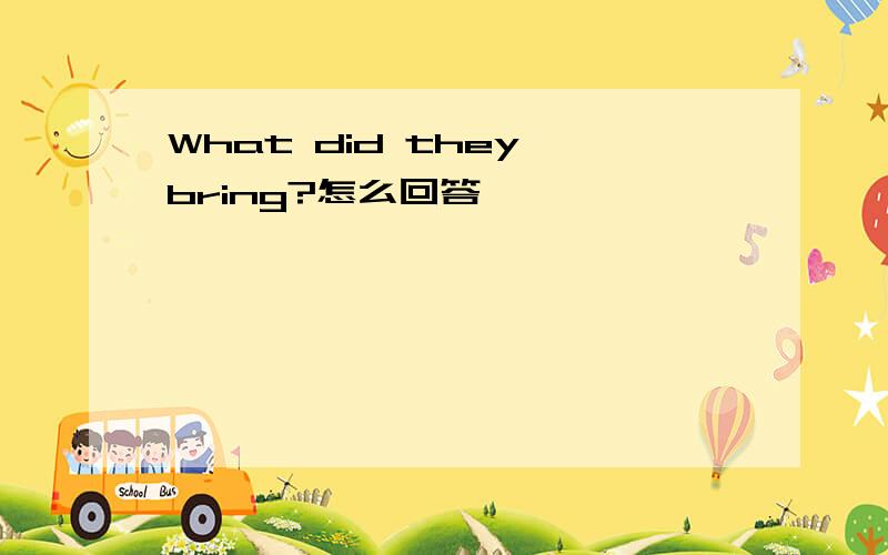 What did they bring?怎么回答