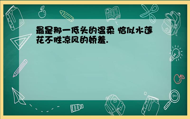 最是那一低头的温柔 恰似水莲花不胜凉风的娇羞.