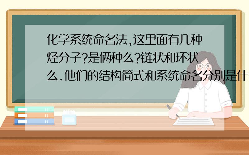 化学系统命名法,这里面有几种烃分子?是俩种么?链状和环状么.他们的结构简式和系统命名分别是什么?