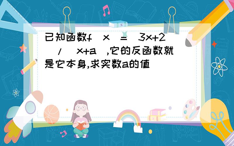 已知函数f(x)=（3x+2）/（x+a),它的反函数就是它本身,求实数a的值