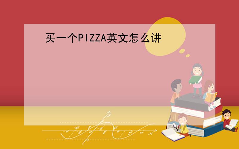 买一个PIZZA英文怎么讲