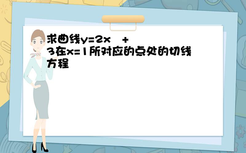 求曲线y=2x²+3在x=1所对应的点处的切线方程