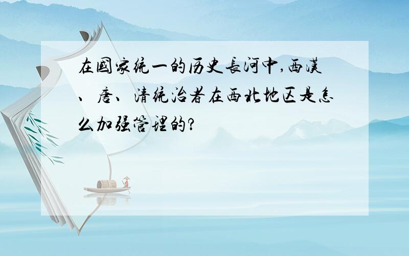 在国家统一的历史长河中,西汉、唐、清统治者在西北地区是怎么加强管理的?