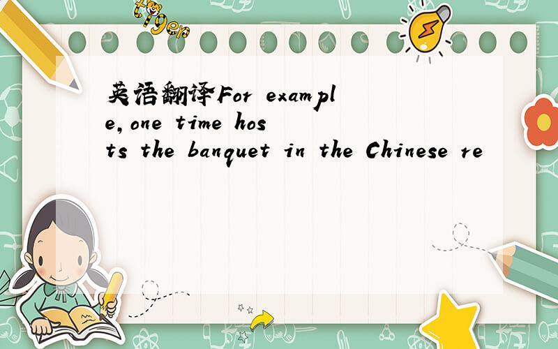 英语翻译For example,one time hosts the banquet in the Chinese re