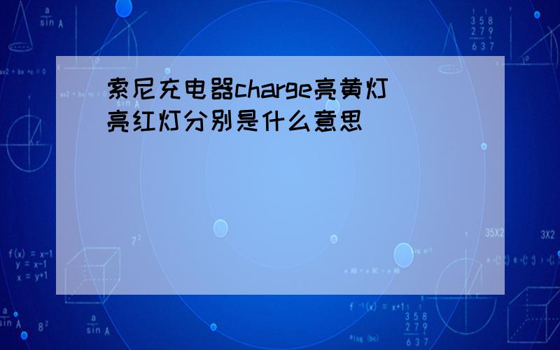 索尼充电器charge亮黄灯亮红灯分别是什么意思