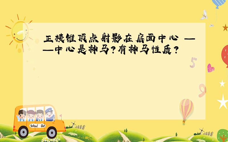 正棱锥顶点射影在底面中心 ——中心是神马?有神马性质?