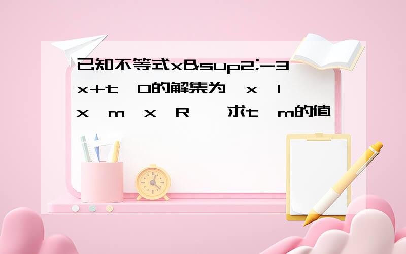 已知不等式x²-3x+t＜0的解集为{x│1＜x＜m,x∈R},求t,m的值