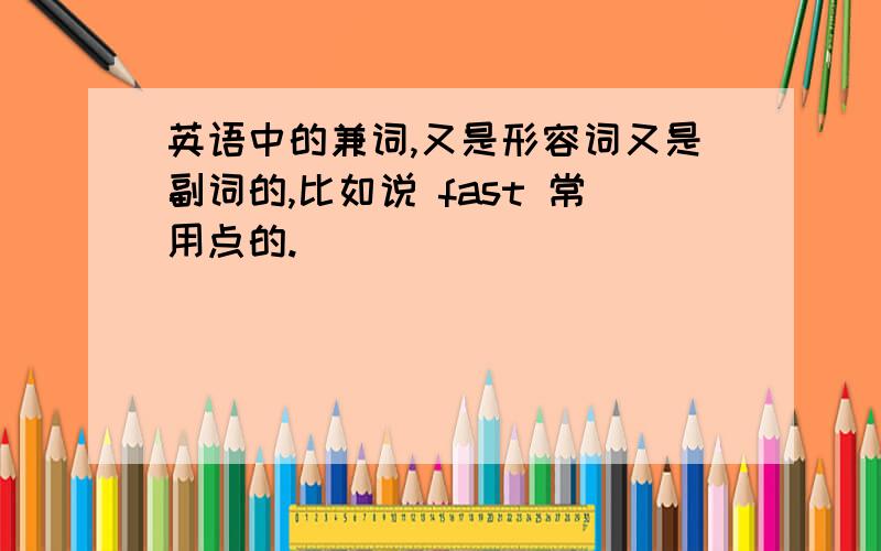 英语中的兼词,又是形容词又是副词的,比如说 fast 常用点的.