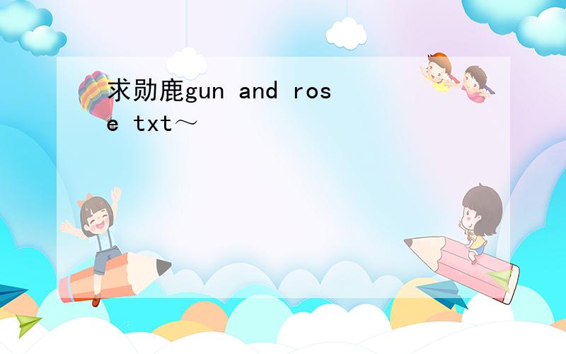 求勋鹿gun and rose txt～