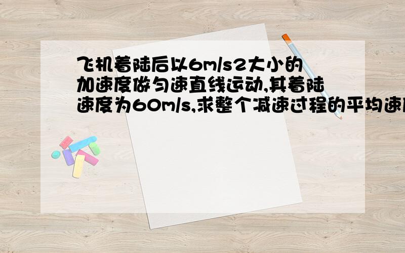 飞机着陆后以6m/s2大小的加速度做匀速直线运动,其着陆速度为60m/s,求整个减速过程的平均速度