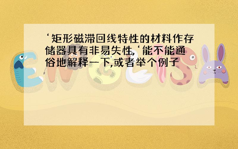 ‘矩形磁滞回线特性的材料作存储器具有非易失性,‘能不能通俗地解释一下,或者举个例子