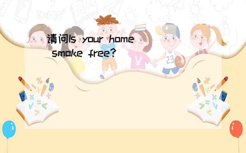 请问Is your home smoke free?