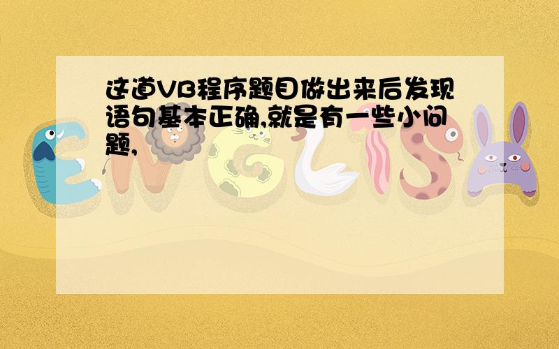 这道VB程序题目做出来后发现语句基本正确,就是有一些小问题,