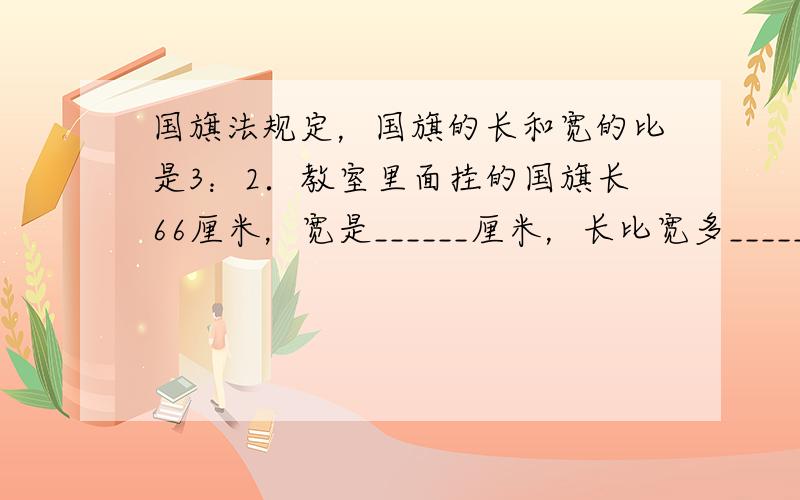 国旗法规定，国旗的长和宽的比是3：2．教室里面挂的国旗长66厘米，宽是______厘米，长比宽多______%．