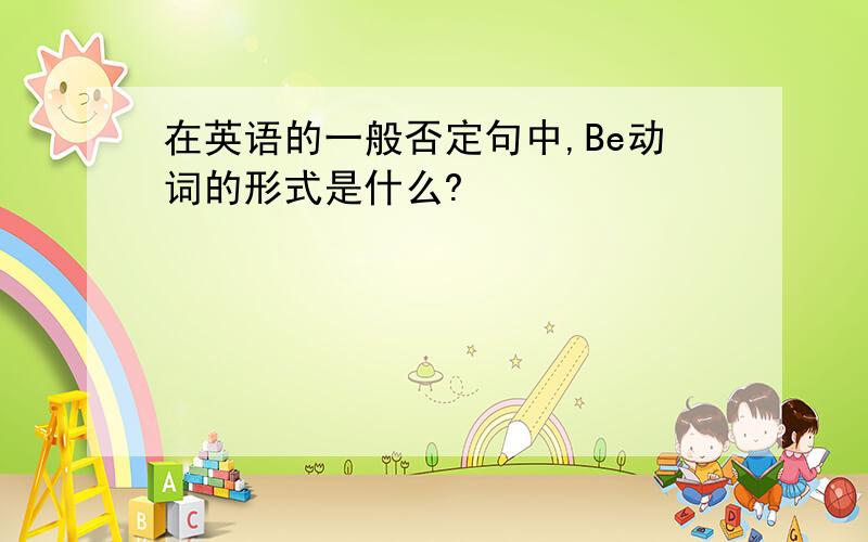 在英语的一般否定句中,Be动词的形式是什么?