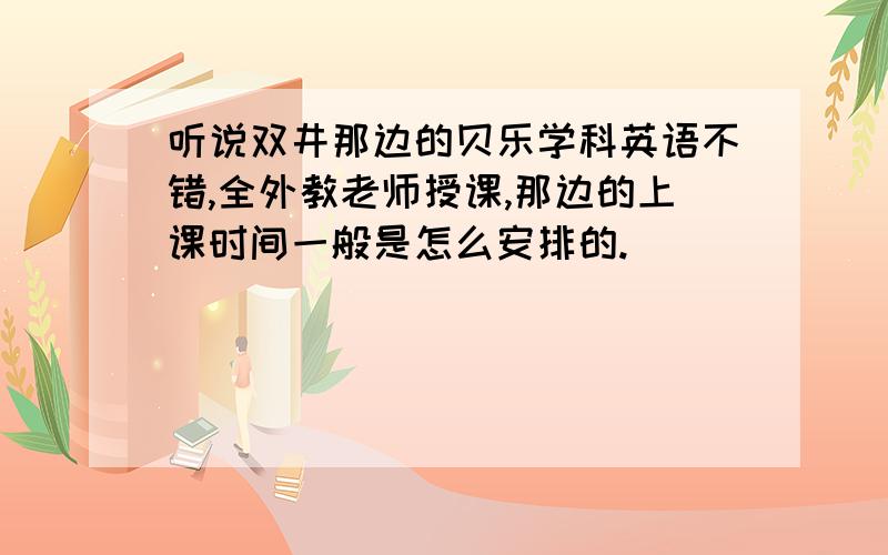 听说双井那边的贝乐学科英语不错,全外教老师授课,那边的上课时间一般是怎么安排的.