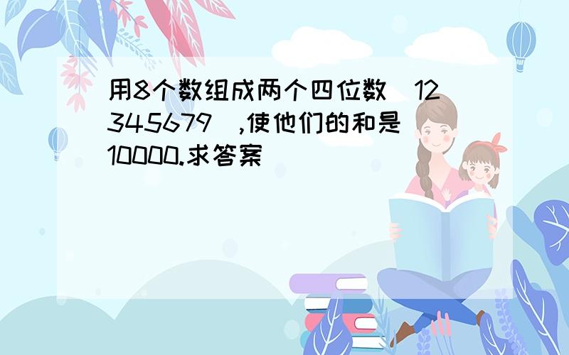 用8个数组成两个四位数（12345679）,使他们的和是10000.求答案