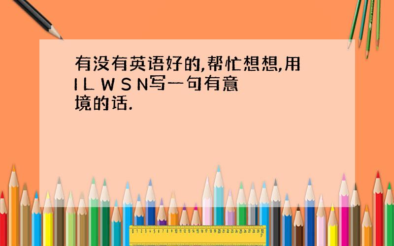 有没有英语好的,帮忙想想,用I L W S N写一句有意境的话.