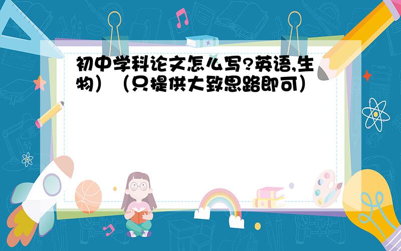 初中学科论文怎么写?英语,生物）（只提供大致思路即可）