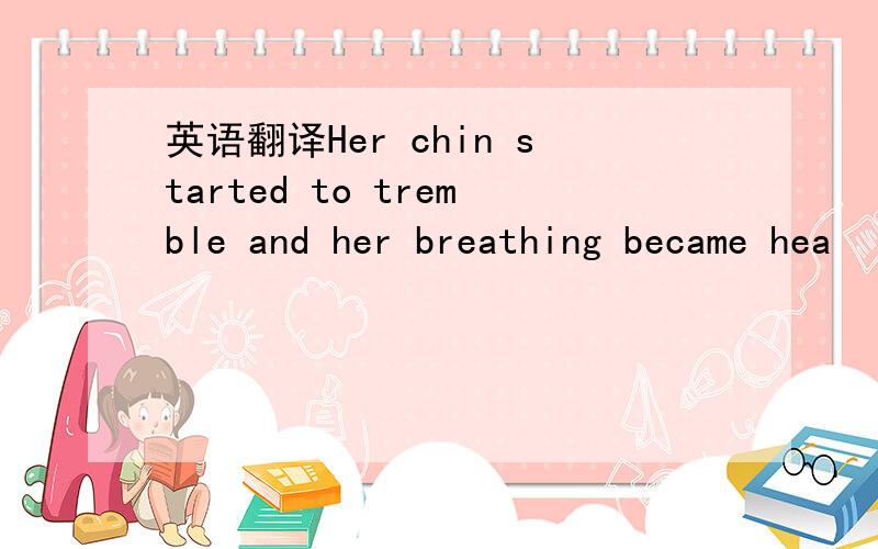 英语翻译Her chin started to tremble and her breathing became hea