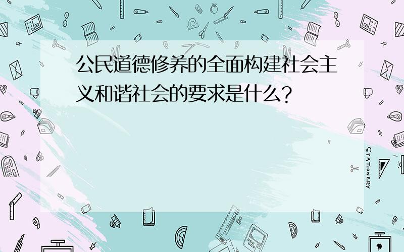 公民道德修养的全面构建社会主义和谐社会的要求是什么?