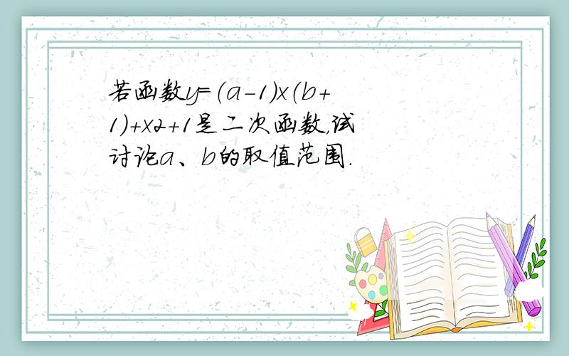 若函数y=（a-1）x（b+1）+x2+1是二次函数，试讨论a、b的取值范围．