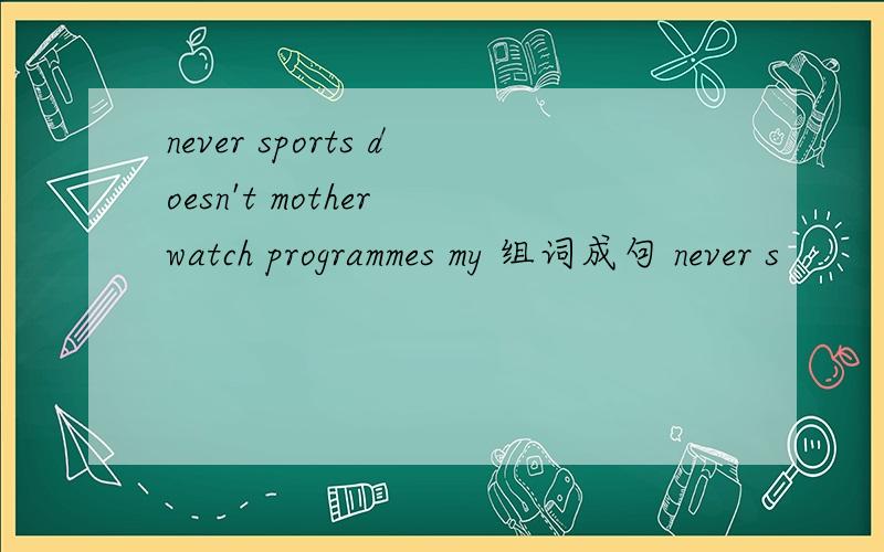 never sports doesn't mother watch programmes my 组词成句 never s