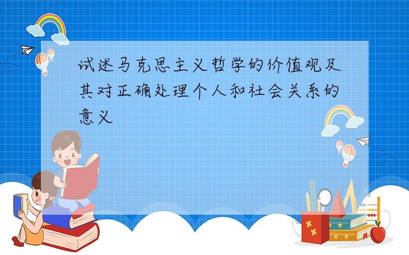 试述马克思主义哲学的价值观及其对正确处理个人和社会关系的意义