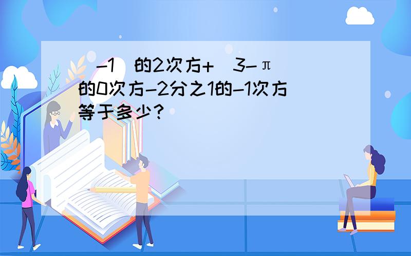 (-1)的2次方+（3-π）的0次方-2分之1的-1次方等于多少?