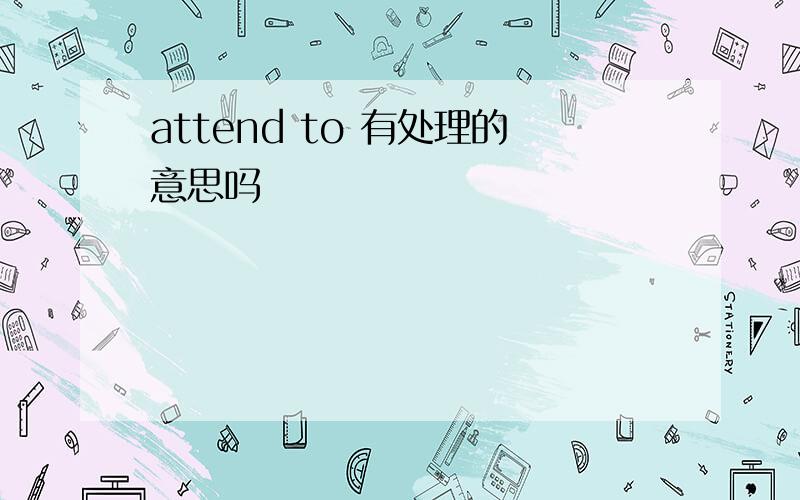 attend to 有处理的意思吗