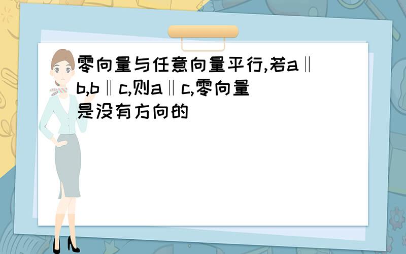 零向量与任意向量平行,若a‖b,b‖c,则a‖c,零向量是没有方向的