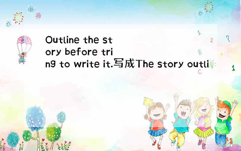 Outline the story before tring to write it.写成The story outli