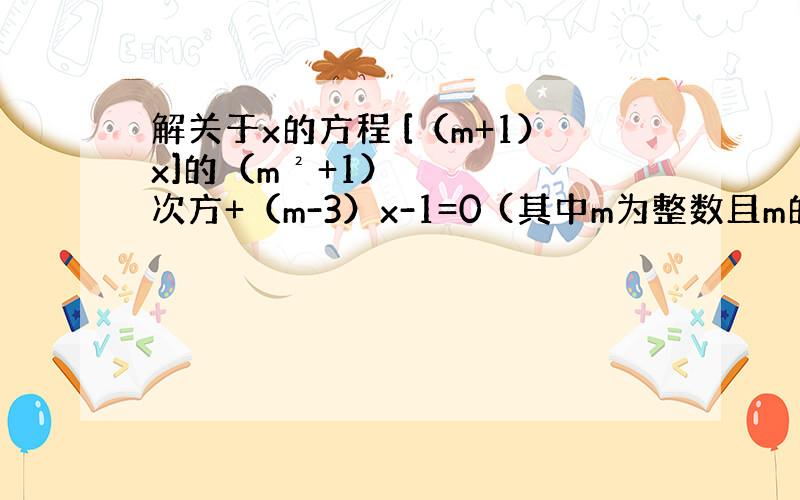 解关于x的方程 [（m+1）x]的（m²+1）次方+（m-3）x-1=0 (其中m为整数且m的绝对值小于或等于