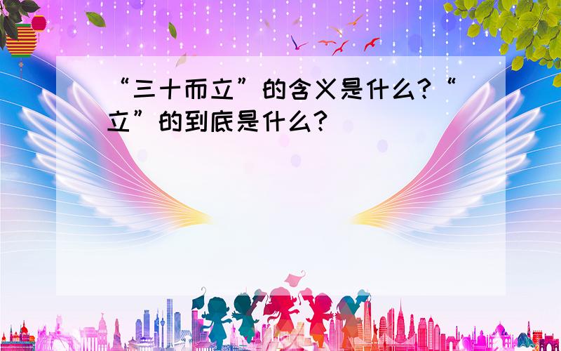 “三十而立”的含义是什么?“立”的到底是什么?