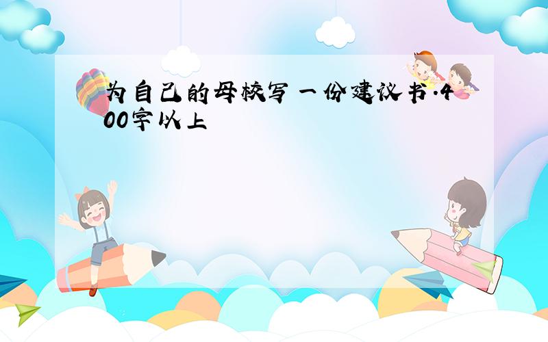 为自己的母校写一份建议书.400字以上