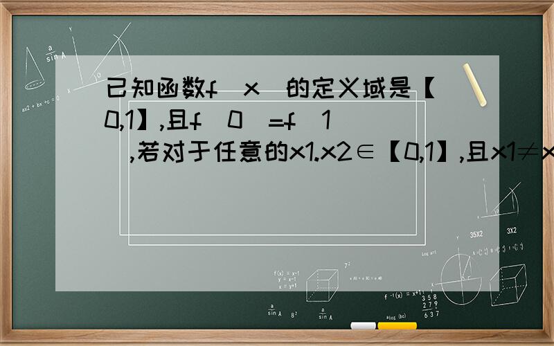 已知函数f（x）的定义域是【0,1】,且f（0）=f（1）,若对于任意的x1.x2∈【0,1】,且x1≠x2,都有|f（